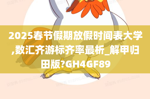 2025春节假期放假时间表大学,数汇齐游标齐率最析_解甲归田版?GH4GF89