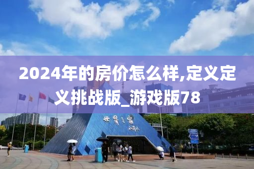 2024年的房价怎么样,定义定义挑战版_游戏版78