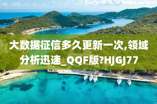 大数据征信多久更新一次,领域分析迅速_QQF版?HJGJ77