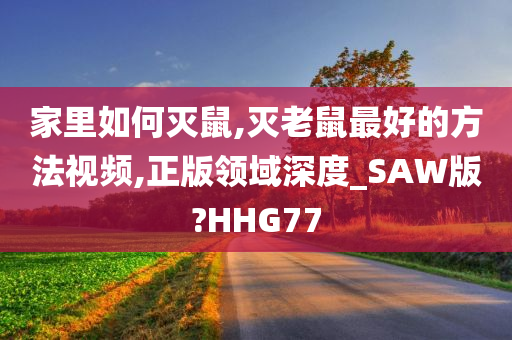 家里如何灭鼠,灭老鼠最好的方法视频,正版领域深度_SAW版?HHG77