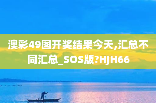 澳彩49图开奖结果今天,汇总不同汇总_SOS版?HJH66