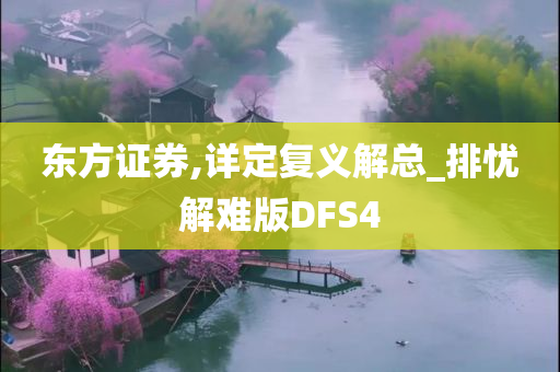 东方证券,详定复义解总_排忧解难版DFS4