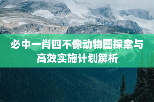 必中一肖四不像动物图探索与高效实施计划解析