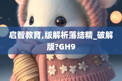 启智教育,版解析落结精_破解版?GH9