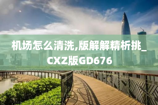 机场怎么清洗,版解解精析挑_CXZ版GD676