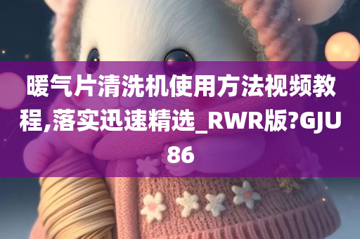 暖气片清洗机使用方法视频教程,落实迅速精选_RWR版?GJU86