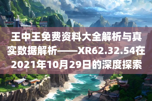 王中王免费资料大全解析与真实数据解析——XR62.32.54在2021年10月29日的深度探索