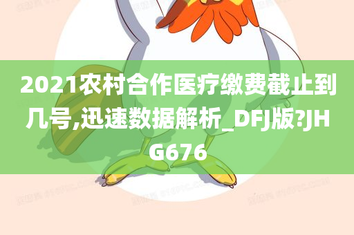 2021农村合作医疗缴费截止到几号,迅速数据解析_DFJ版?JHG676