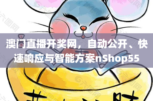 澳门直播开奖网，自动公开、快速响应与智能方案nShop55