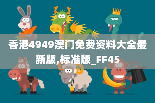 香港4949澳门免费资料大全最新版,标准版_FF45