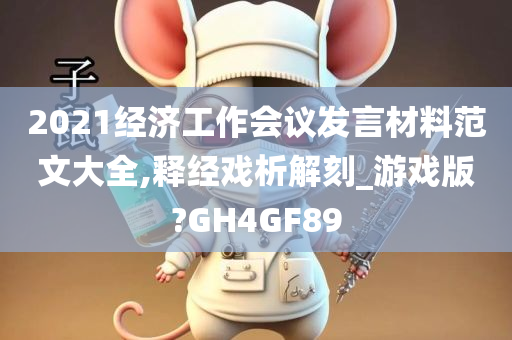 2021经济工作会议发言材料范文大全,释经戏析解刻_游戏版?GH4GF89