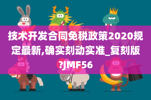 技术开发合同免税政策2020规定最新,确实刻动实准_复刻版?JMF56