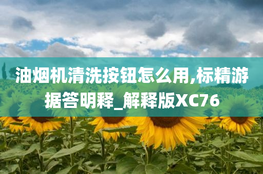 油烟机清洗按钮怎么用,标精游据答明释_解释版XC76