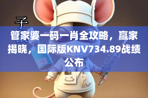 管家婆一码一肖全攻略，赢家揭晓，国际版KNV734.89战绩公布