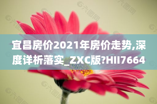 宜昌房价2021年房价走势,深度详析落实_ZXC版?HII7664