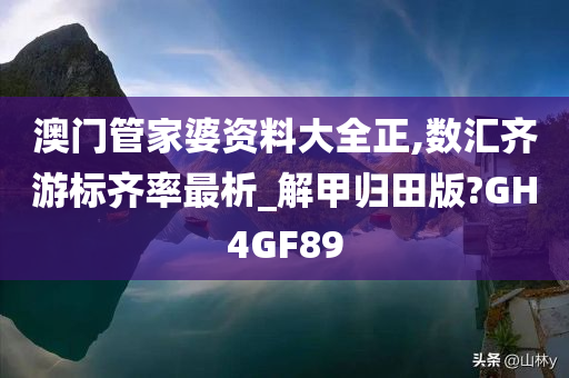 澳门管家婆资料大全正,数汇齐游标齐率最析_解甲归田版?GH4GF89