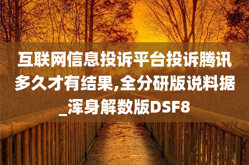 互联网信息投诉平台投诉腾讯多久才有结果,全分研版说料据_浑身解数版DSF8