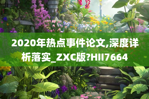 2020年热点事件论文,深度详析落实_ZXC版?HII7664