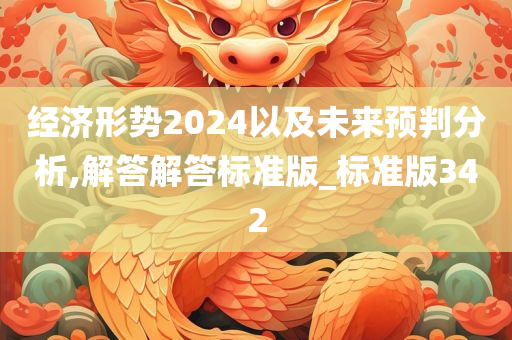 经济形势2024以及未来预判分析,解答解答标准版_标准版342