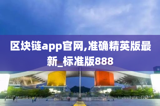 区块链app官网,准确精英版最新_标准版888