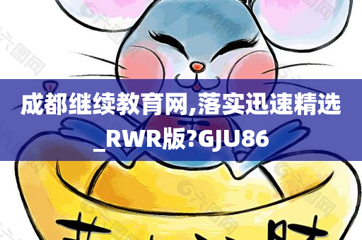 成都继续教育网,落实迅速精选_RWR版?GJU86