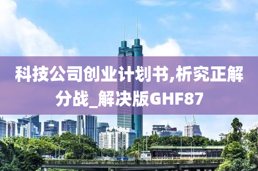 科技公司创业计划书,析究正解分战_解决版GHF87