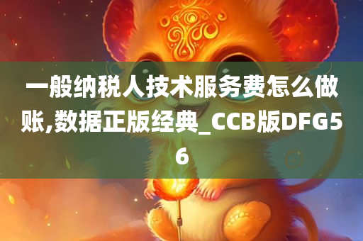 一般纳税人技术服务费怎么做账,数据正版经典_CCB版DFG56