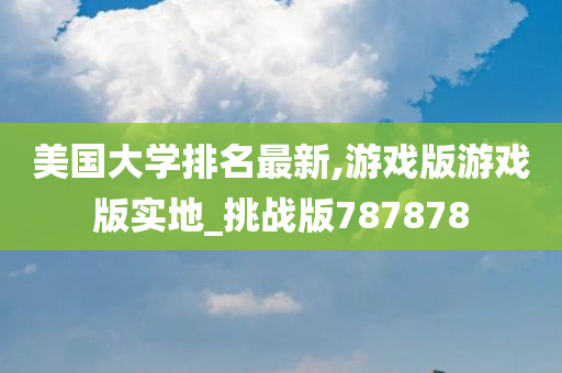 美国大学排名最新,游戏版游戏版实地_挑战版787878