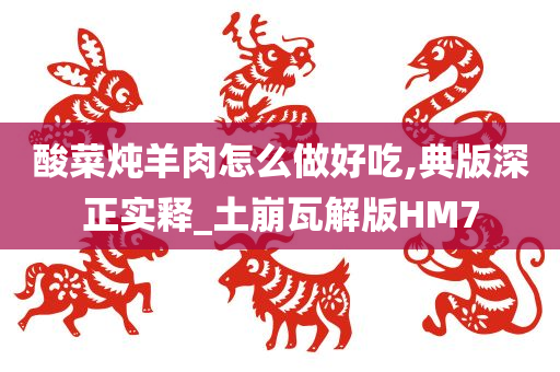 酸菜炖羊肉怎么做好吃,典版深正实释_土崩瓦解版HM7