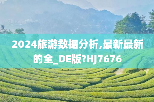 2024旅游数据分析,最新最新的全_DE版?HJ7676