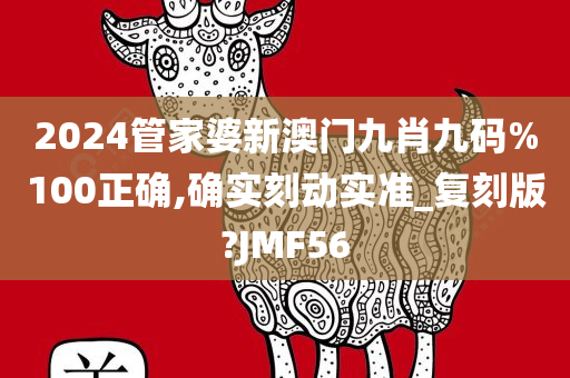 2024管家婆新澳门九肖九码%100正确,确实刻动实准_复刻版?JMF56