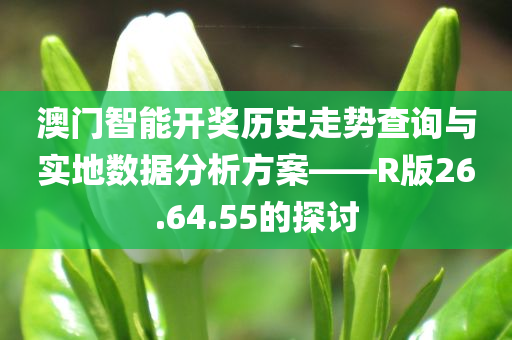 澳门智能开奖历史走势查询与实地数据分析方案——R版26.64.55的探讨