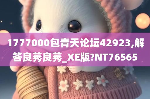 1777000包青天论坛42923,解答良莠良莠_XE版?NT76565