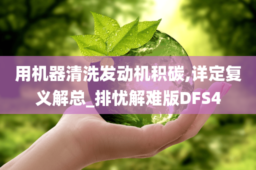 用机器清洗发动机积碳,详定复义解总_排忧解难版DFS4