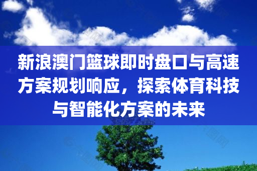 新浪澳门篮球即时盘口与高速方案规划响应，探索体育科技与智能化方案的未来