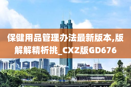 保健用品管理办法最新版本,版解解精析挑_CXZ版GD676