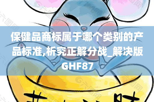 保健品商标属于哪个类别的产品标准,析究正解分战_解决版GHF87