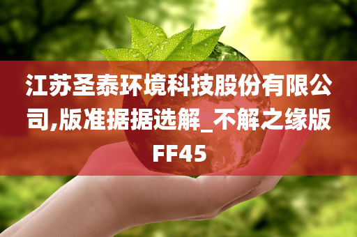 江苏圣泰环境科技股份有限公司,版准据据选解_不解之缘版FF45