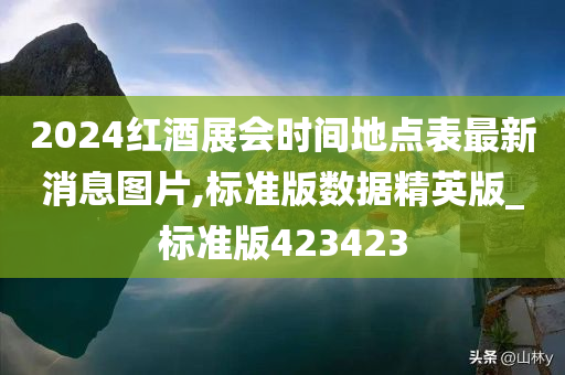 2024红酒展会时间地点表最新消息图片,标准版数据精英版_标准版423423