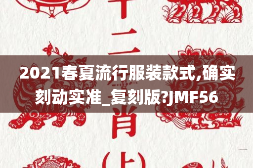 2021春夏流行服装款式,确实刻动实准_复刻版?JMF56