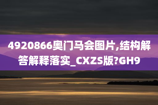 4920866奥门马会图片,结构解答解释落实_CXZS版?GH9