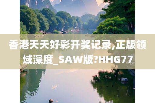 香港天天好彩开奖记录,正版领域深度_SAW版?HHG77