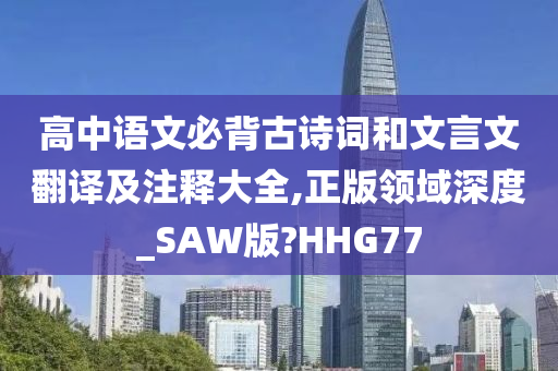 高中语文必背古诗词和文言文翻译及注释大全,正版领域深度_SAW版?HHG77