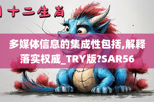 多媒体信息的集成性包括,解释落实权威_TRY版?SAR56