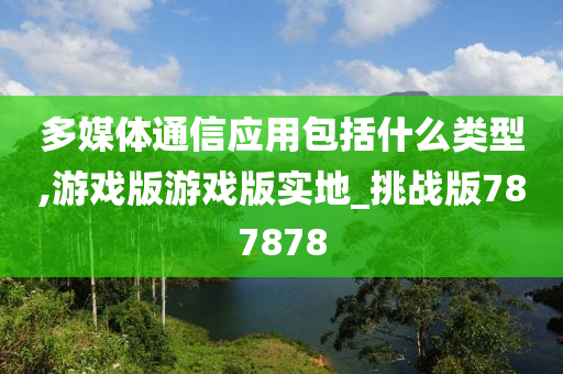 多媒体通信应用包括什么类型,游戏版游戏版实地_挑战版787878