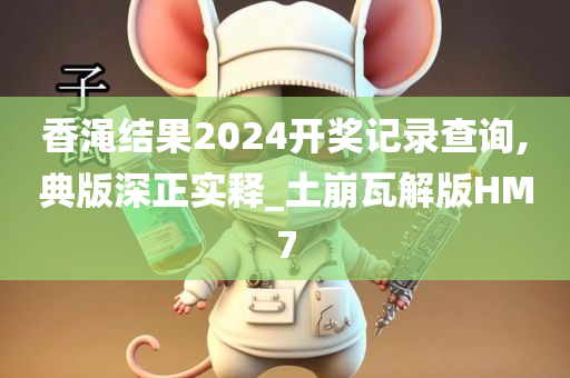 香渑结果2024开奖记录查询,典版深正实释_土崩瓦解版HM7