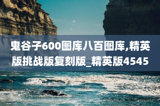 鬼谷子600图库八百图库,精英版挑战版复刻版_精英版4545