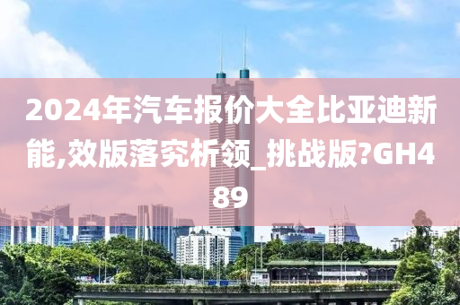 2024年汽车报价大全比亚迪新能,效版落究析领_挑战版?GH489