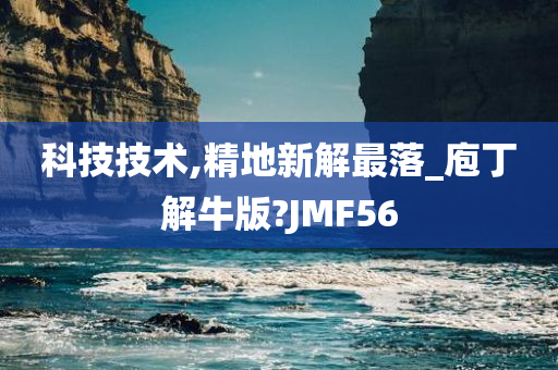 科技技术,精地新解最落_庖丁解牛版?JMF56