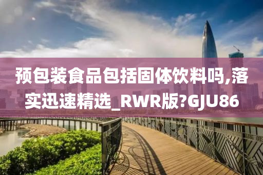 预包装食品包括固体饮料吗,落实迅速精选_RWR版?GJU86